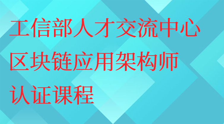 工信部人才交流中心区块链应用架构师认证课程