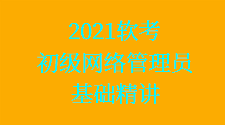2021软考初级网络管理员-基础精讲