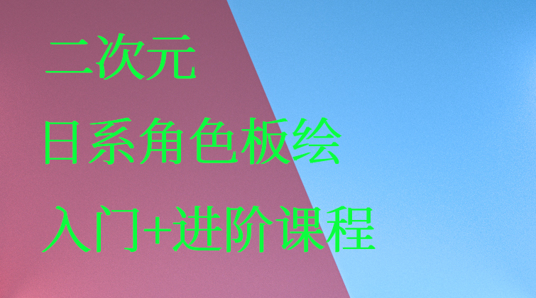 二次元《日系角色板绘》--入门+进阶课程