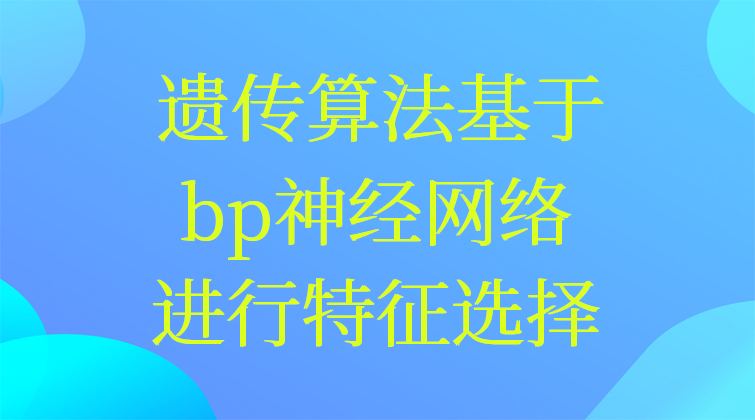 4-24遗传算法基于bp神经网络进行特征选择视频课程