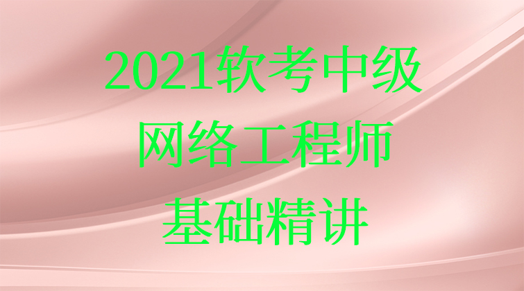 2021软考中级网络工程师—基础精讲