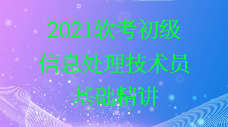 2021软考初级信息处理技术员-基础精讲